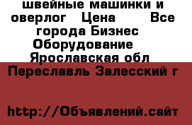 швейные машинки и оверлог › Цена ­ 1 - Все города Бизнес » Оборудование   . Ярославская обл.,Переславль-Залесский г.